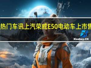 热门车讯上汽荣威E50电动车上市 售价23.49万元