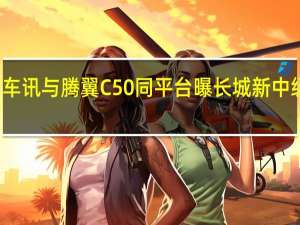 热门车讯与腾翼C50同平台 曝长城新中级车效果图