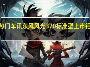 热门车讯东风风光370标准型上市 钜惠价5.59万