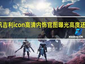 热门车讯吉利icon高清内饰官图曝光 高度还原概念车设计