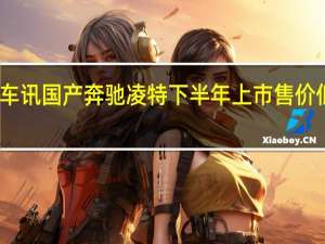 热门车讯国产奔驰凌特下半年上市 售价低于进口版