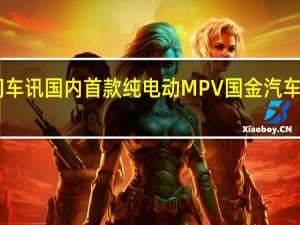 热门车讯国内首款纯电动MPV 国金汽车GM3发布