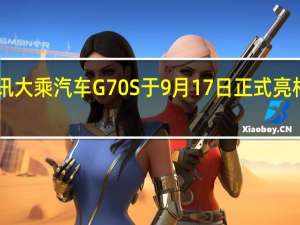 热门车讯大乘汽车G70S于9月17日正式亮相 对标中华V7