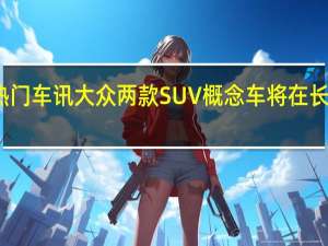 热门车讯大众两款SUV概念车将在长沙量产
