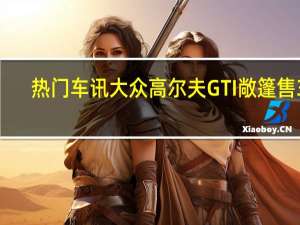 热门车讯大众高尔夫GTI敞篷售38.8万元　限量66台
