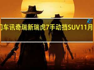 热门车讯奇瑞新瑞虎7手动挡SUV 11月11日上市/9.79万起