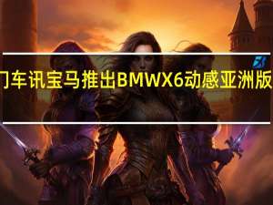 热门车讯宝马推出BMW X6动感亚洲版限量车型