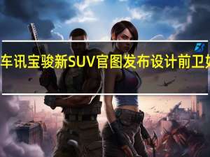 热门车讯宝骏新SUV官图发布 设计前卫如同概念车