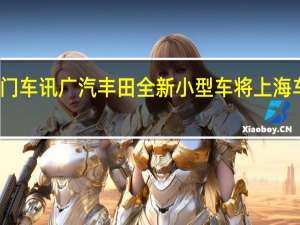热门车讯广汽丰田全新小型车将上海车展发布