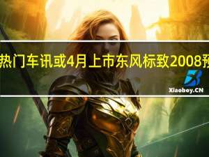 热门车讯或4月上市 东风标致2008预售10-15万元