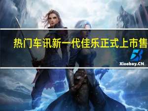 热门车讯新一代佳乐正式上市 售15.98万-20.58万