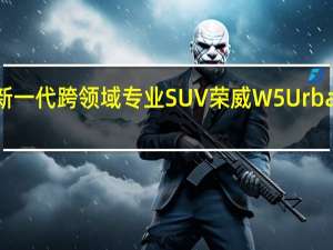 热门车讯新一代跨领域专业SUV荣威W5 Urban Concept首发