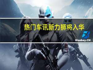 热门车讯新力狮将入华？斯巴鲁年内引入三款新车