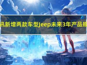 热门车讯新增两款车型 Jeep未来3年产品规划出炉
