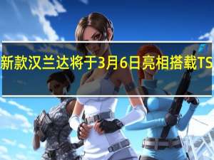 热门车讯新款汉兰达将于3月6日亮相 搭载TSS智行安全套装