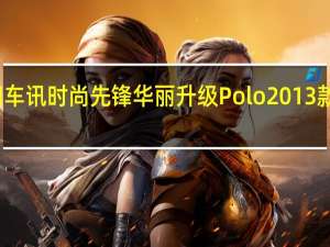 热门车讯时尚先锋 华丽升级 Polo 2013款炫目上市