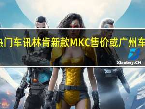 热门车讯林肯新款MKC售价或广州车展公布