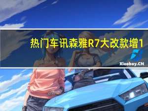 热门车讯森雅R7大改款增1.2T小排量引擎 媲美1.5T动力