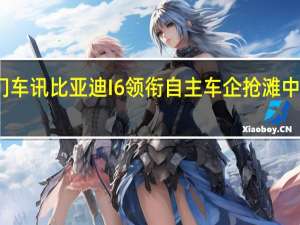 热门车讯比亚迪I6领衔 自主车企抢滩中高端领域