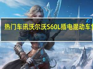 热门车讯沃尔沃S60L插电混动车售50.59-55.99万