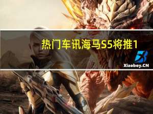 热门车讯海马S5将推1.2T动力车型 或2017年中上市