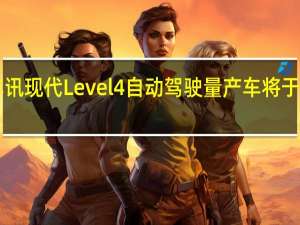 热门车讯现代Level 4自动驾驶量产车将于2021年推出