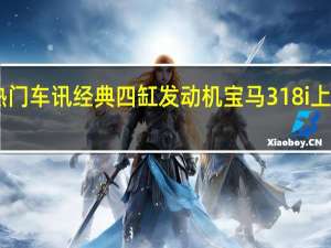 热门车讯经典四缸发动机 宝马318i上市售30.6万(图)