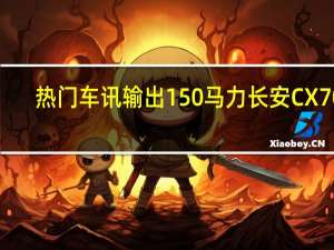热门车讯输出150马力 长安CX70 1.5T车型申报图