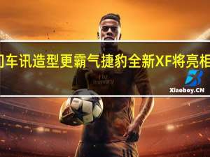 热门车讯造型更霸气 捷豹全新XF将亮相上海车展