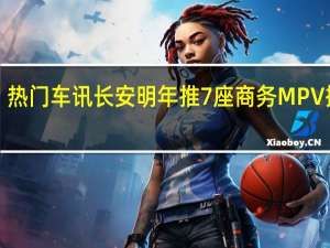 热门车讯长安明年推7座商务MPV 搭载1.0T发动机