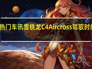 热门车讯雪铁龙C4 Aircross 驾驭时尚前沿