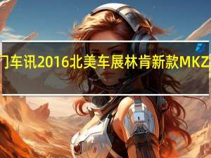 热门车讯2016北美车展林肯新款MKZ正式亮相