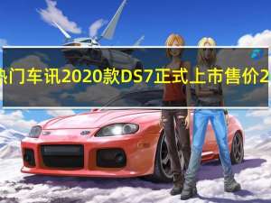 热门车讯2020款DS7正式上市 售价20.89—31.99万元