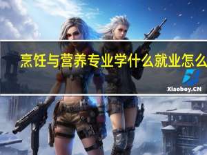 烹饪与营养专业学什么 就业怎么样