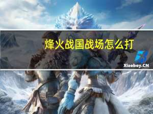烽火战国战场怎么打（如何点亮烽火战国）