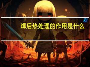 焊后热处理的作用是什么