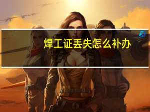 焊工证丢失怎么补办