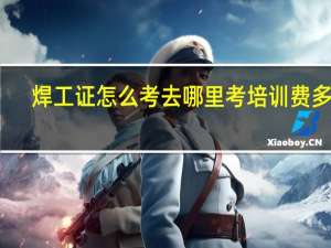 焊工证怎么考去哪里考培训费多少
