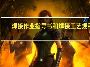 焊接作业指导书和焊接工艺规程（焊接实训作业指导书简介）