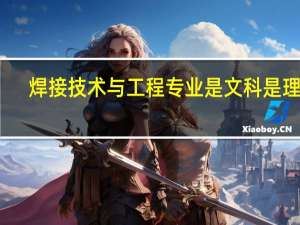 焊接技术与工程专业是文科是理科