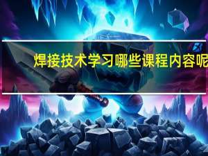 焊接技术学习哪些课程内容呢
