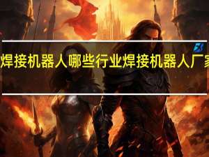 焊接机器人哪些行业 焊接机器人厂家排名