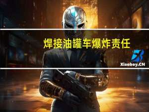 焊接油罐车爆炸责任（焊接油罐车爆炸）