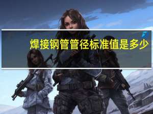 焊接钢管管径标准值是多少