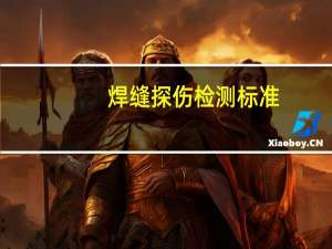 焊缝探伤检测标准（焊缝探伤）