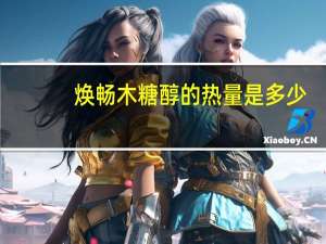 焕畅 木糖醇的热量是多少