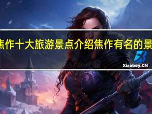 焦作十大旅游景点介绍 焦作有名的景点介绍