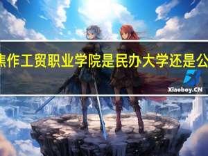 焦作工贸职业学院是民办大学还是公办大学
