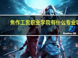 焦作工贸职业学院有什么专业呢