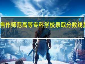 焦作师范高等专科学校录取分数线是多少